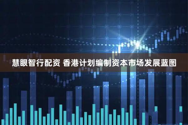 慧眼智行配资 香港计划编制资本市场发展蓝图