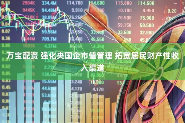 万宝配资 强化央国企市值管理 拓宽居民财产性收入渠道