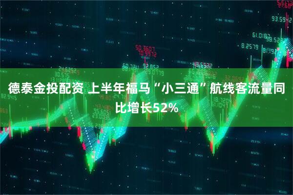 德泰金投配资 上半年福马“小三通”航线客流量同比增长52%