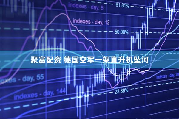 聚富配资 德国空军一架直升机坠河