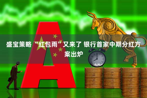 盛宝策略 “红包雨”又来了 银行首家中期分红方案出炉