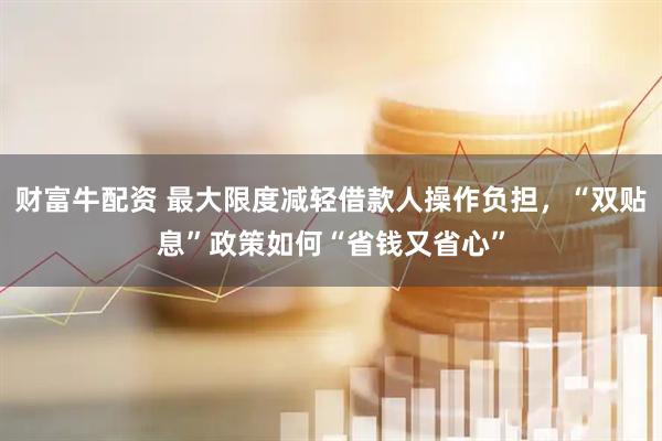 财富牛配资 最大限度减轻借款人操作负担，“双贴息”政策如何“省钱又省心”