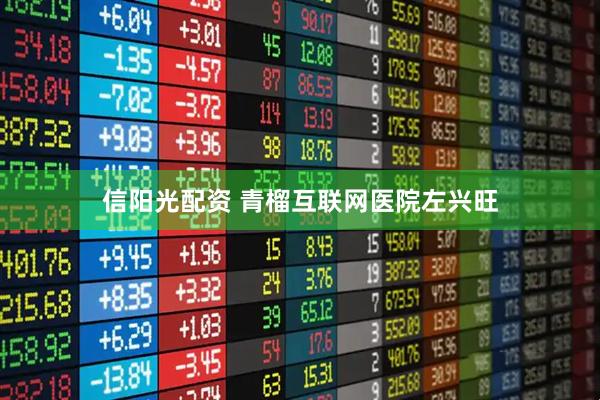 信阳光配资 青榴互联网医院左兴旺