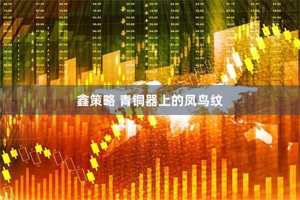 鑫策略 青铜器上的凤鸟纹