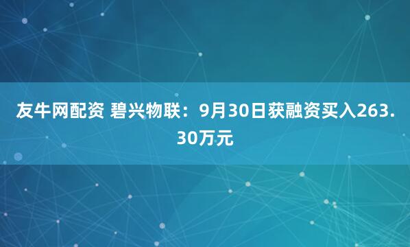 友牛网配资 碧兴物联：9月30日获融资买入263.30万元