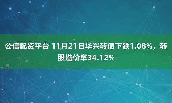公信配资平台 11月21日华兴转债下跌1.08%，转股溢价率34.12%