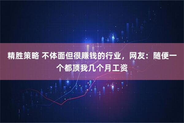 精胜策略 不体面但很赚钱的行业，网友：随便一个都顶我几个月工资