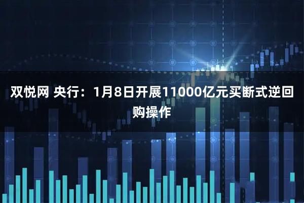 双悦网 央行：1月8日开展11000亿元买断式逆回购操作