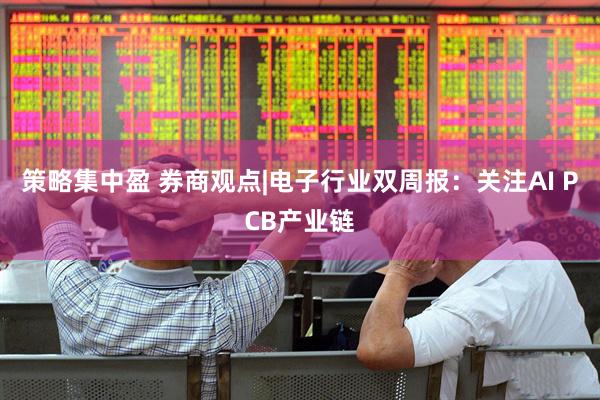 策略集中盈 券商观点|电子行业双周报：关注AI PCB产业链